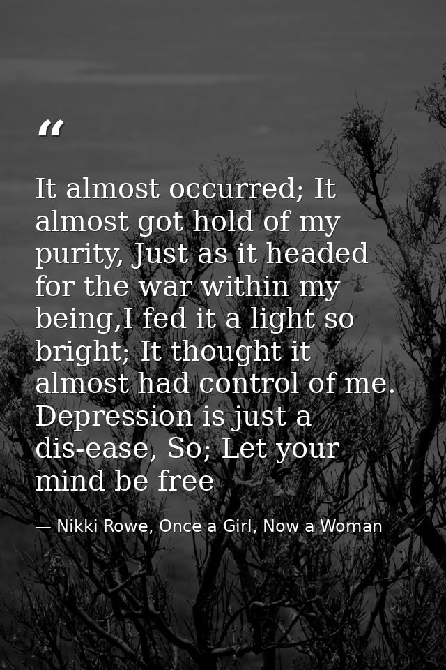 It almost occurred; It almost got hold of my purity, Just as it headed for the war within my being,I fed it a light so b — Nikki Rowe, Once a Girl, Now a Woman