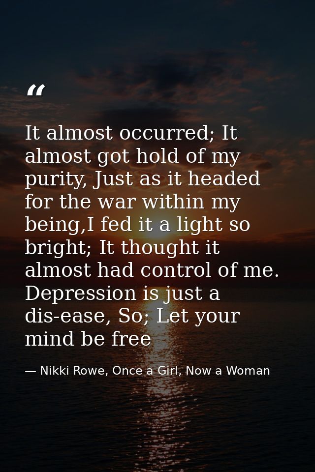 It almost occurred; It almost got hold of my purity, Just as it headed for the war within my being,I fed it a light so b — Nikki Rowe, Once a Girl, Now a Woman
