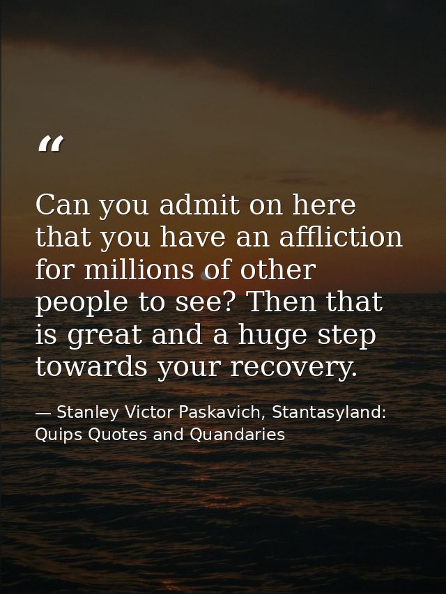 Can you admit on here that you have an affliction for millions of other people to see? Then that is great and a huge ste — Stanley Victor Paskavich, Stantasyland: Quips Quotes and Quandaries