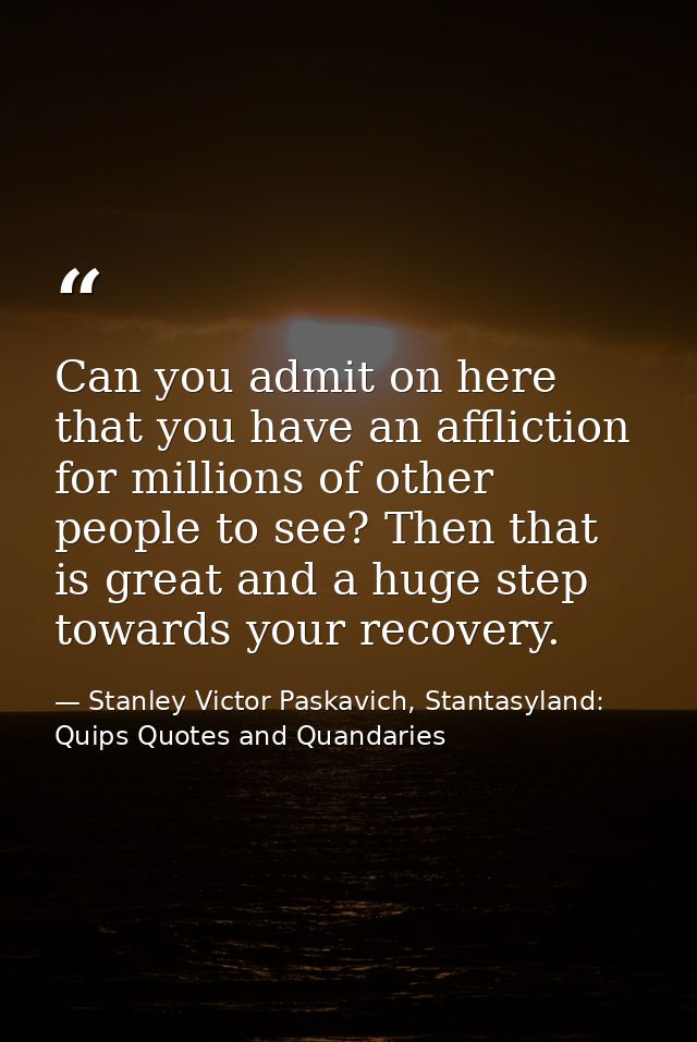 Can you admit on here that you have an affliction for millions of other people to see? Then that is great and a huge ste — Stanley Victor Paskavich, Stantasyland: Quips Quotes and Quandaries