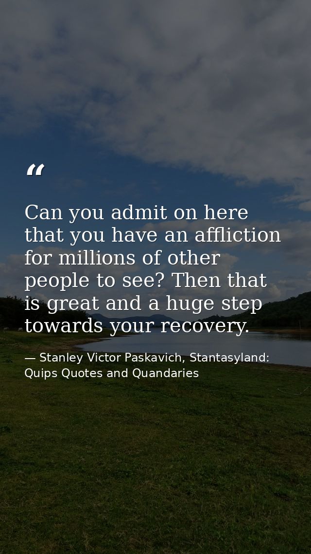 Can you admit on here that you have an affliction for millions of other people to see? Then that is great and a huge ste — Stanley Victor Paskavich, Stantasyland: Quips Quotes and Quandaries