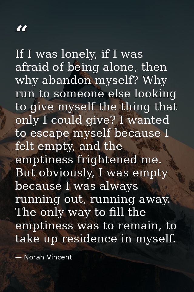 If I was lonely, if I was afraid of being alone, then why abandon myself? Why run to someone else looking to give myself — Norah Vincent