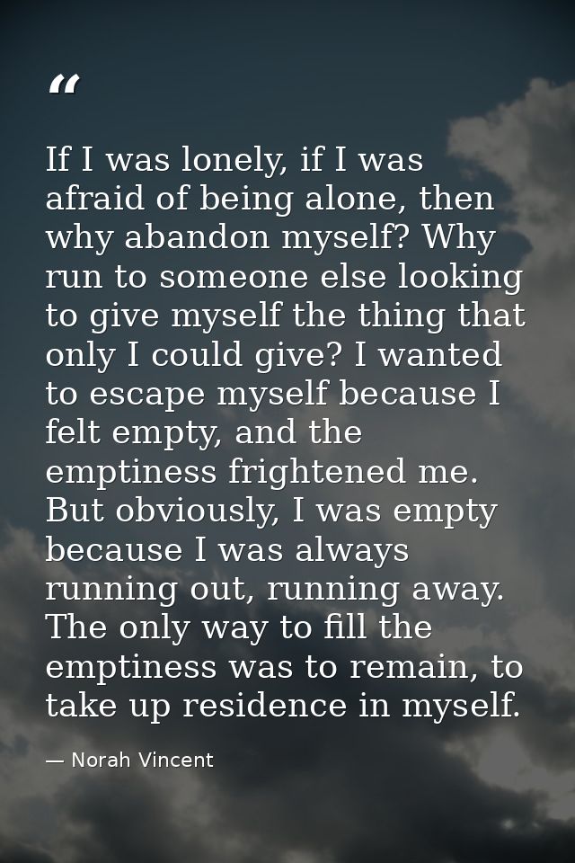 If I was lonely, if I was afraid of being alone, then why abandon myself? Why run to someone else looking to give myself — Norah Vincent