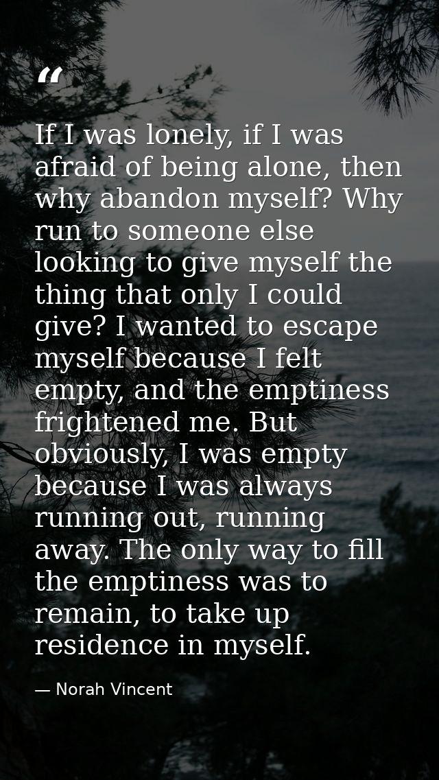 If I was lonely, if I was afraid of being alone, then why abandon myself? Why run to someone else looking to give myself — Norah Vincent
