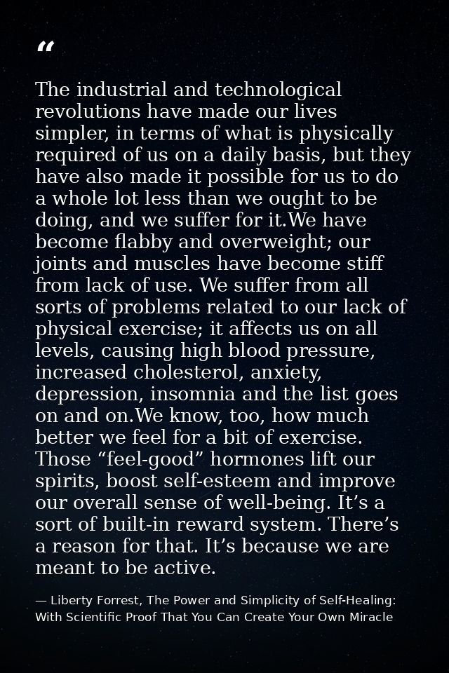 The industrial and technological revolutions have made our lives simpler, in terms of what is physically required of us  — Liberty Forrest, The Power and Simplicity of Self-Healing: With Scientific Proof That You Can Create Your Own Miracle