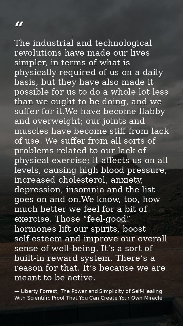 The industrial and technological revolutions have made our lives simpler, in terms of what is physically required of us  — Liberty Forrest, The Power and Simplicity of Self-Healing: With Scientific Proof That You Can Create Your Own Miracle