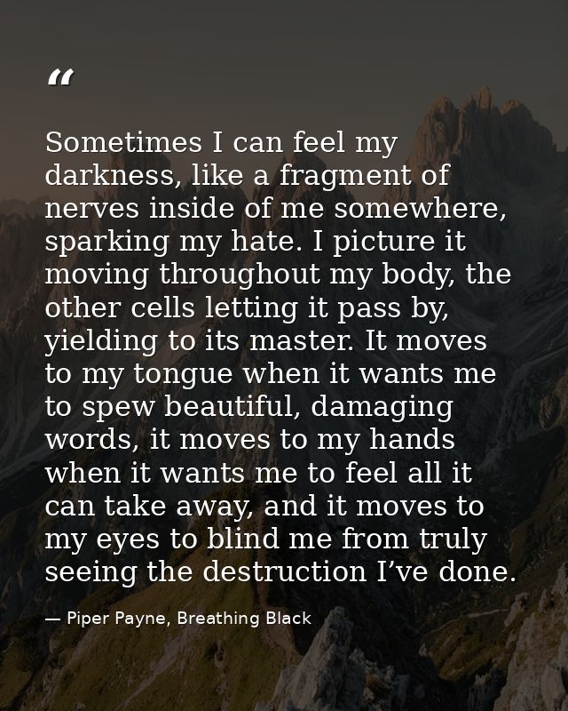 Sometimes I can feel my darkness, like a fragment of nerves inside of me somewhere, sparking my hate. I picture it movin — Piper Payne, Breathing Black
