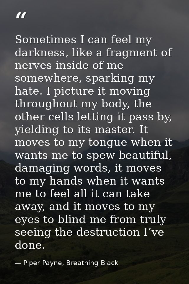 Sometimes I can feel my darkness, like a fragment of nerves inside of me somewhere, sparking my hate. I picture it movin — Piper Payne, Breathing Black
