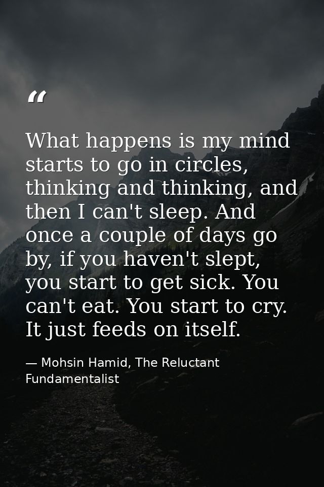 What happens is my mind starts to go in circles, thinking and thinking, and then I can't sleep. And once a couple of day — Mohsin Hamid, The Reluctant Fundamentalist