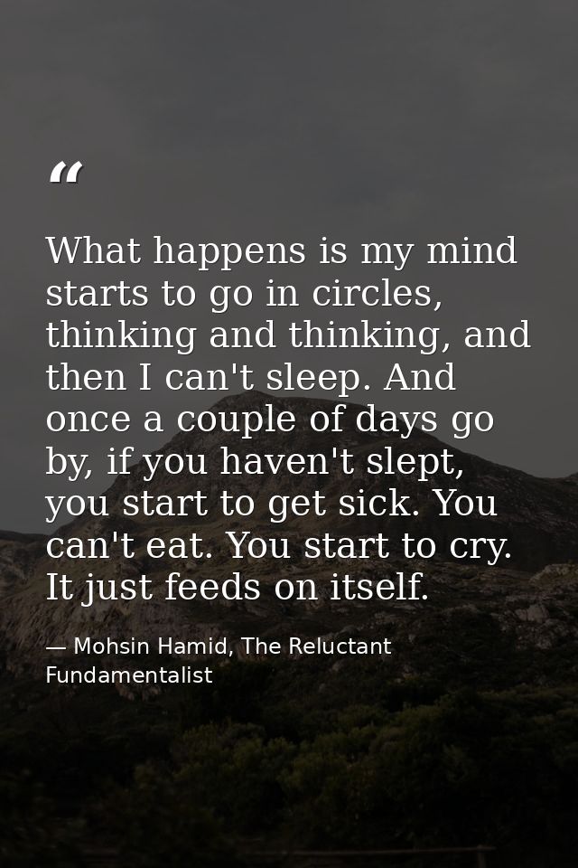 What happens is my mind starts to go in circles, thinking and thinking, and then I can't sleep. And once a couple of day — Mohsin Hamid, The Reluctant Fundamentalist
