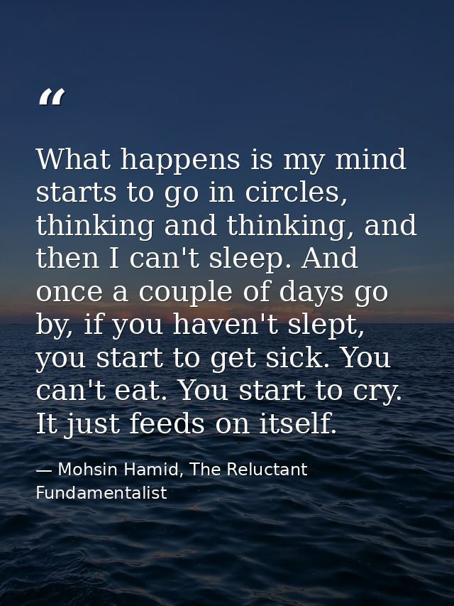 What happens is my mind starts to go in circles, thinking and thinking, and then I can't sleep. And once a couple of day — Mohsin Hamid, The Reluctant Fundamentalist