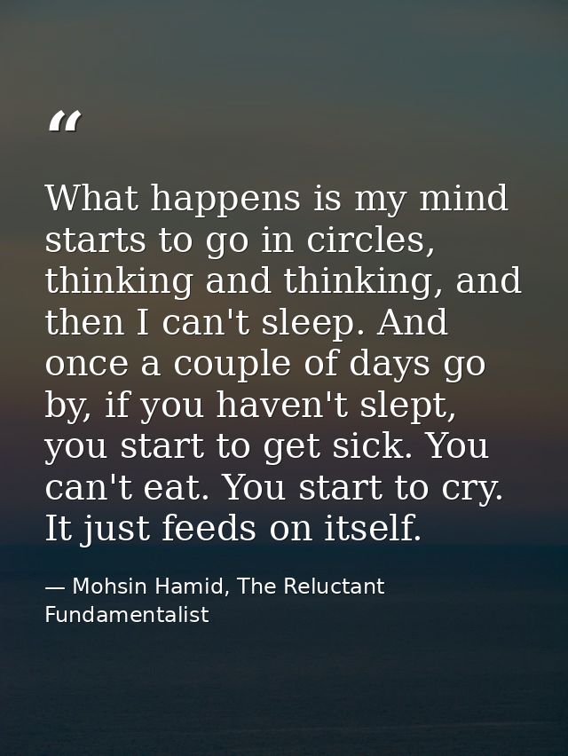 What happens is my mind starts to go in circles, thinking and thinking, and then I can't sleep. And once a couple of day — Mohsin Hamid, The Reluctant Fundamentalist