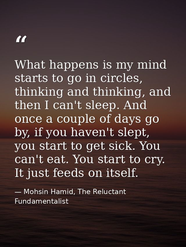 What happens is my mind starts to go in circles, thinking and thinking, and then I can't sleep. And once a couple of day — Mohsin Hamid, The Reluctant Fundamentalist