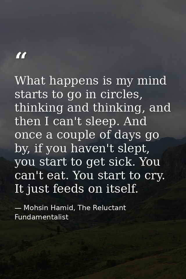 What happens is my mind starts to go in circles, thinking and thinking, and then I can't sleep. And once a couple of day — Mohsin Hamid, The Reluctant Fundamentalist
