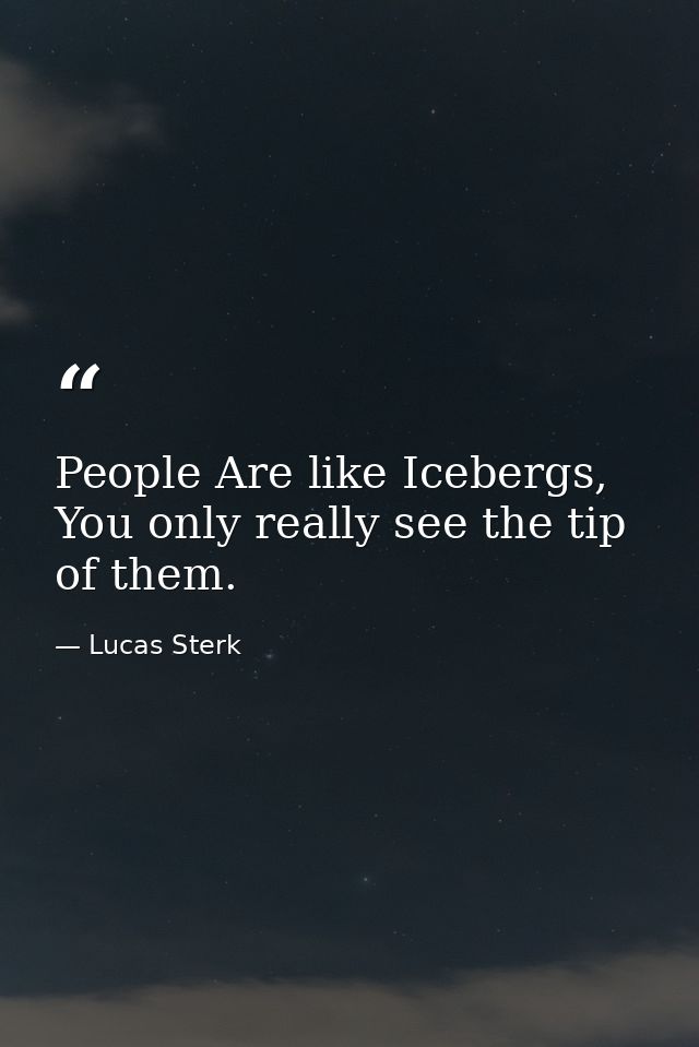 People Are like Icebergs, You only really see the tip of them. — Lucas Sterk