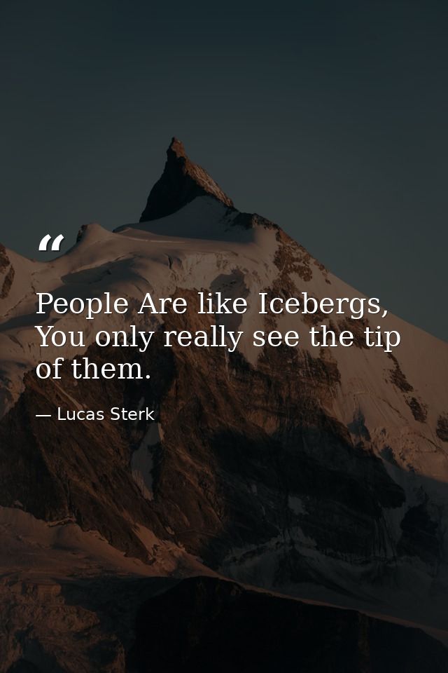 People Are like Icebergs, You only really see the tip of them. — Lucas Sterk