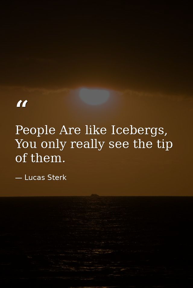 People Are like Icebergs, You only really see the tip of them. — Lucas Sterk