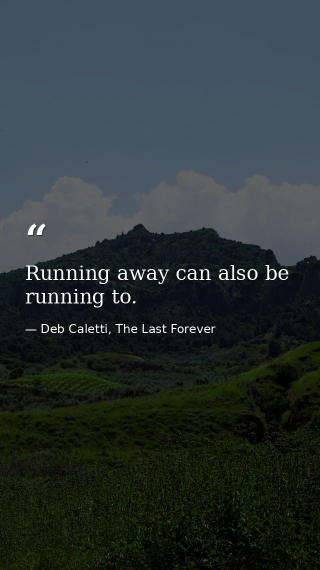 Running away can also be running to. — Deb Caletti, The Last Forever