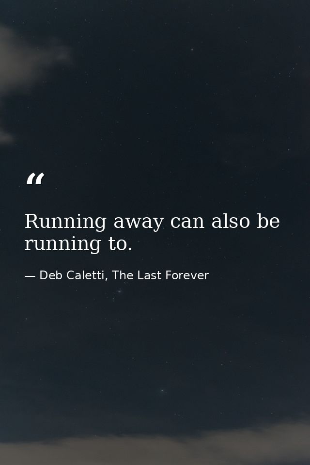 Running away can also be running to. — Deb Caletti, The Last Forever