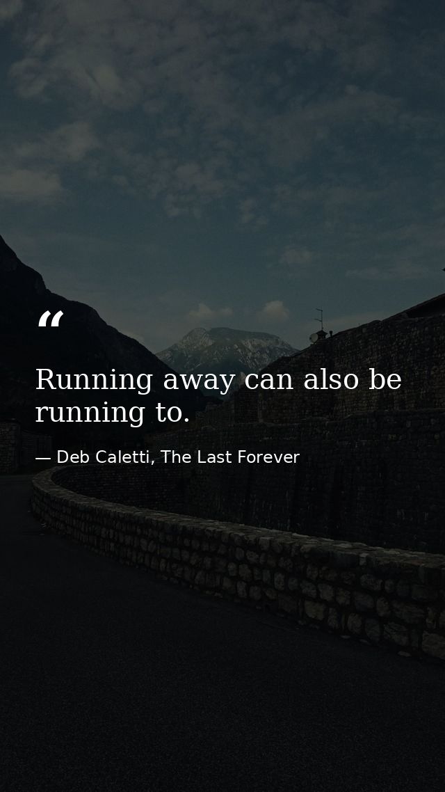 Running away can also be running to. — Deb Caletti, The Last Forever