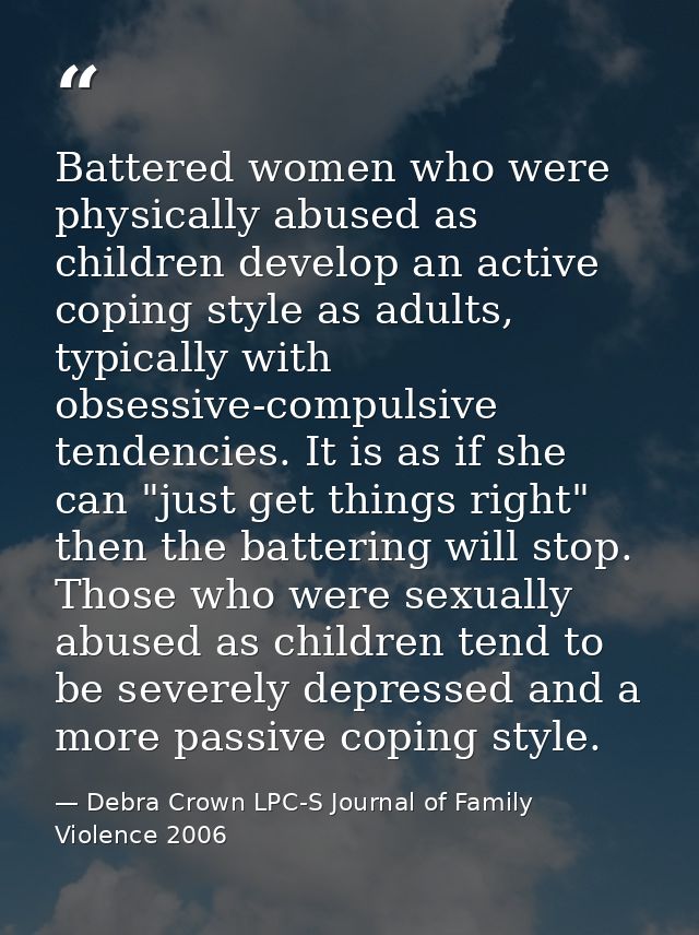 Battered women who were physically abused as children develop an active coping style as adults, typically with obsessive — Debra Crown LPC-S Journal of Family Violence 2006