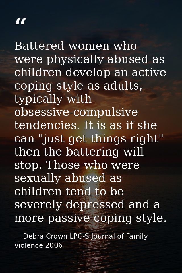 Battered women who were physically abused as children develop an active coping style as adults, typically with obsessive — Debra Crown LPC-S Journal of Family Violence 2006