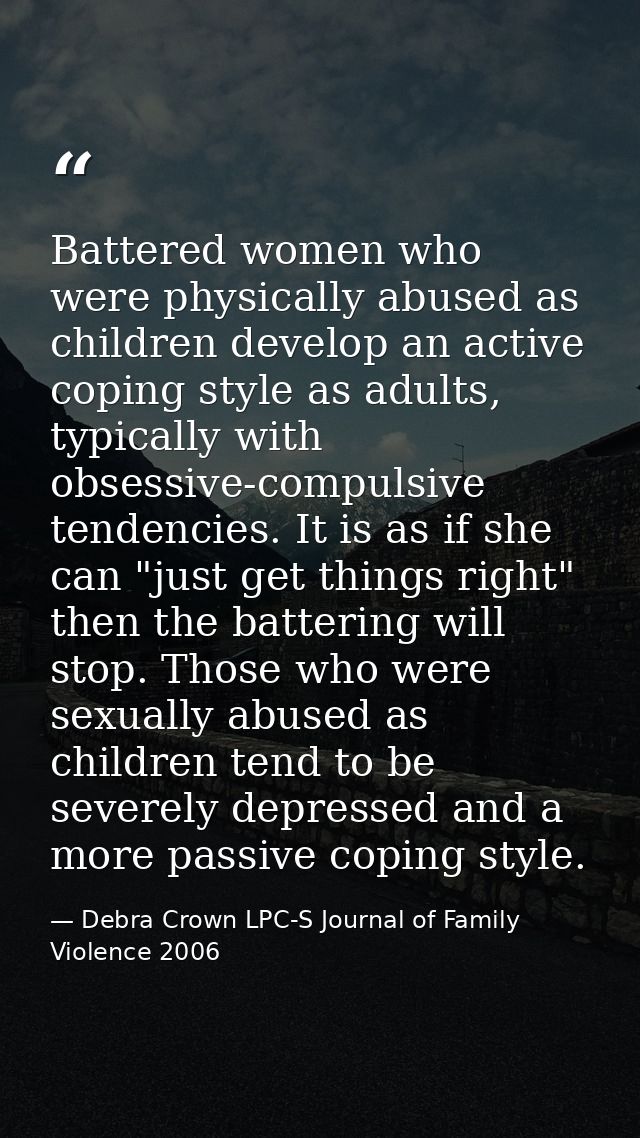 Battered women who were physically abused as children develop an active coping style as adults, typically with obsessive — Debra Crown LPC-S Journal of Family Violence 2006