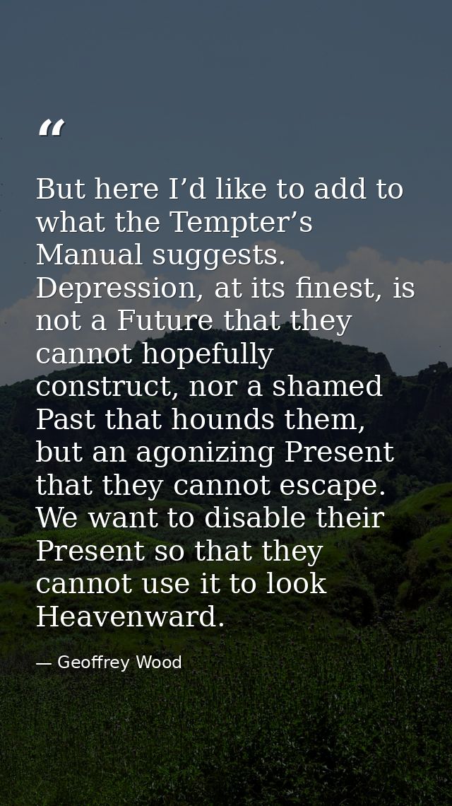 But here I’d like to add to what the Tempter’s Manual suggests. Depression, at its finest, is not a Future that they can — Geoffrey Wood