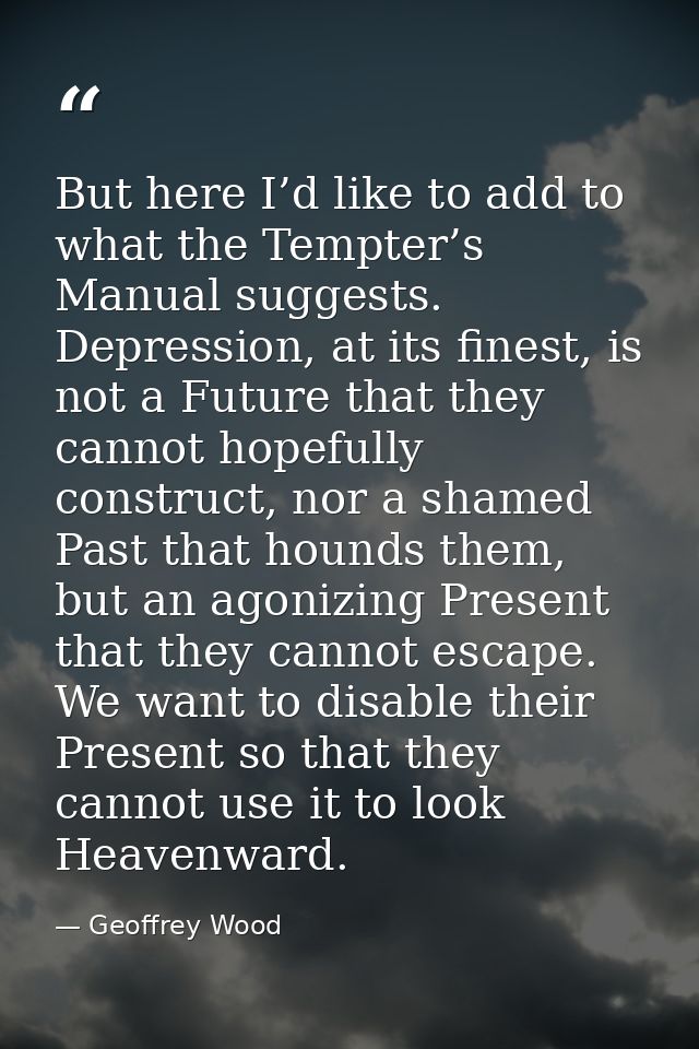 But here I’d like to add to what the Tempter’s Manual suggests. Depression, at its finest, is not a Future that they can — Geoffrey Wood
