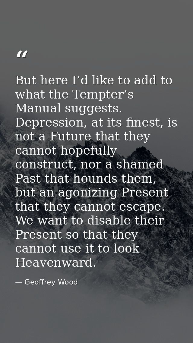 But here I’d like to add to what the Tempter’s Manual suggests. Depression, at its finest, is not a Future that they can — Geoffrey Wood