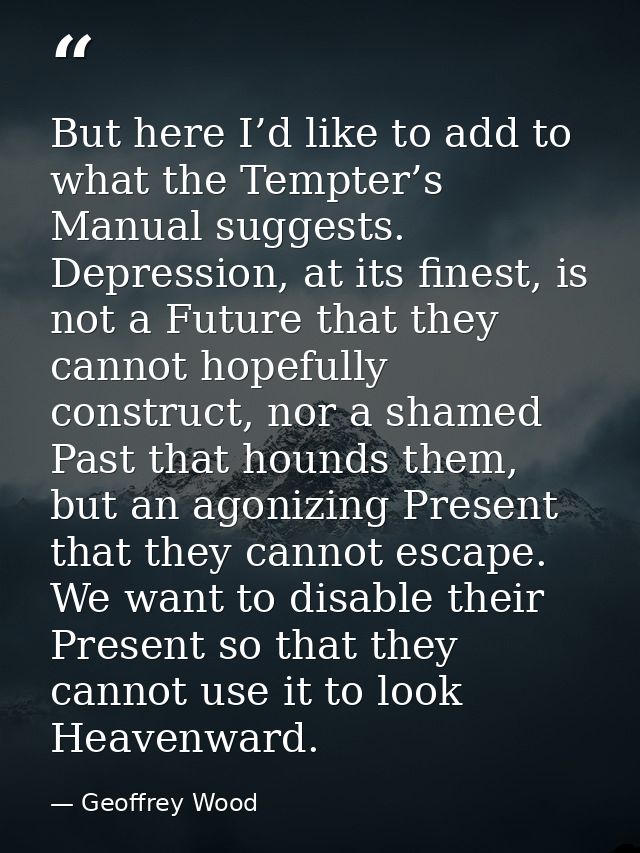 But here I’d like to add to what the Tempter’s Manual suggests. Depression, at its finest, is not a Future that they can — Geoffrey Wood