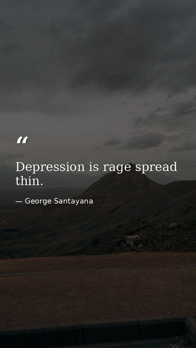 Depression is rage spread thin. — George Santayana