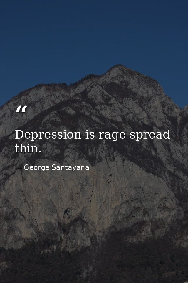 Depression is rage spread thin. — George Santayana