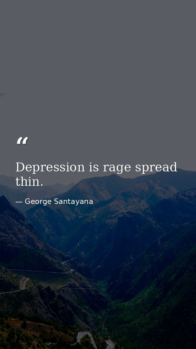 Depression is rage spread thin. — George Santayana