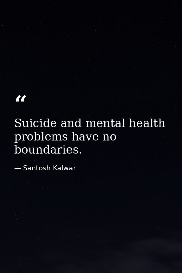 Suicide and mental health problems have no boundaries. — Santosh Kalwar
