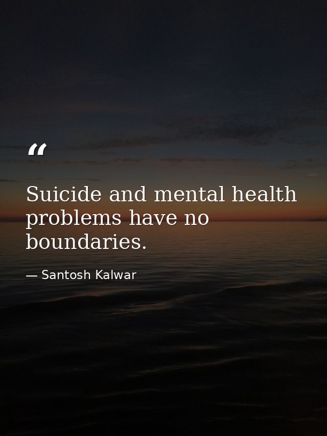 Suicide and mental health problems have no boundaries. — Santosh Kalwar