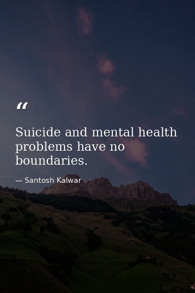 Suicide and mental health problems have no boundaries. — Santosh Kalwar
