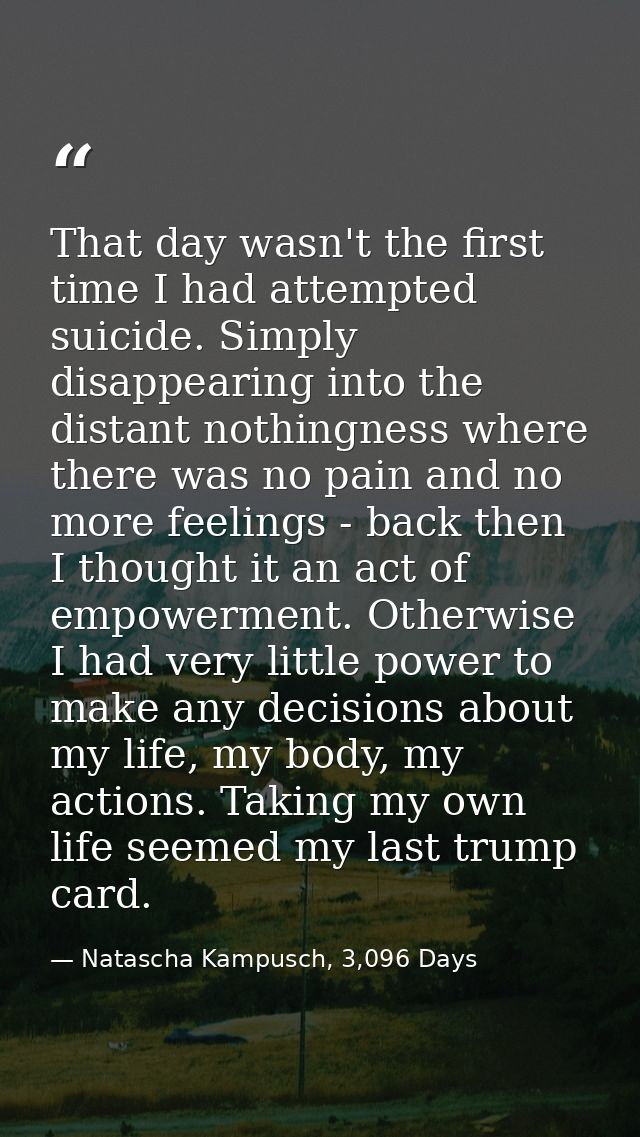 That day wasn't the first time I had attempted suicide. Simply disappearing into the distant nothingness where there was — Natascha Kampusch, 3,096 Days