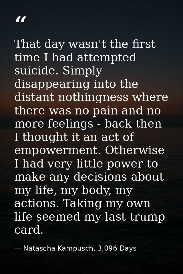 That day wasn't the first time I had attempted suicide. Simply disappearing into the distant nothingness where there was — Natascha Kampusch, 3,096 Days