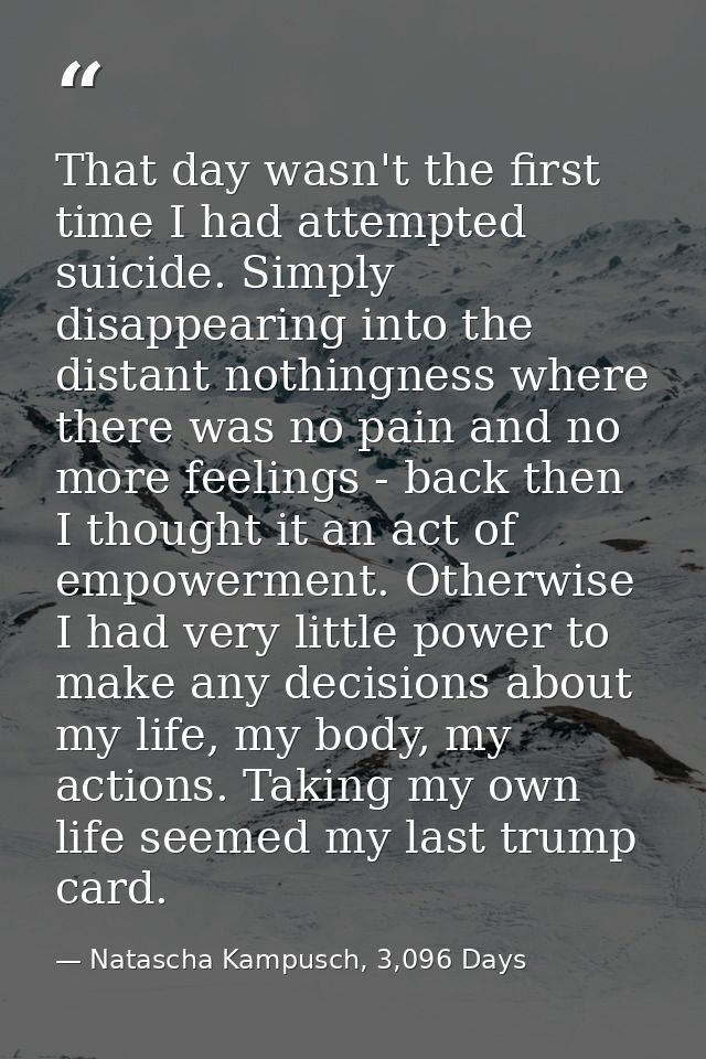 That day wasn't the first time I had attempted suicide. Simply disappearing into the distant nothingness where there was — Natascha Kampusch, 3,096 Days