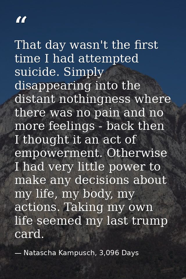 That day wasn't the first time I had attempted suicide. Simply disappearing into the distant nothingness where there was — Natascha Kampusch, 3,096 Days