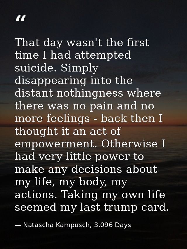 That day wasn't the first time I had attempted suicide. Simply disappearing into the distant nothingness where there was — Natascha Kampusch, 3,096 Days