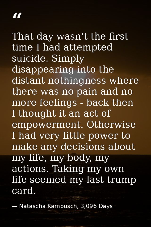 That day wasn't the first time I had attempted suicide. Simply disappearing into the distant nothingness where there was — Natascha Kampusch, 3,096 Days