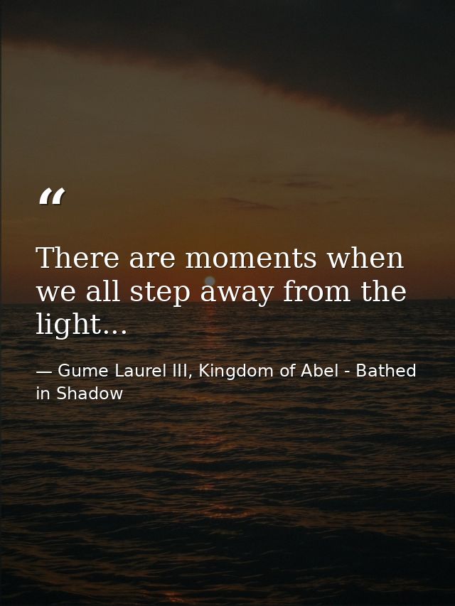 There are moments when we all step away from the light... — Gume Laurel III, Kingdom of Abel - Bathed in Shadow