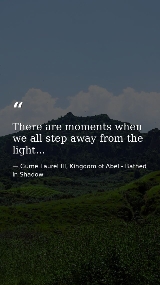 There are moments when we all step away from the light... — Gume Laurel III, Kingdom of Abel - Bathed in Shadow