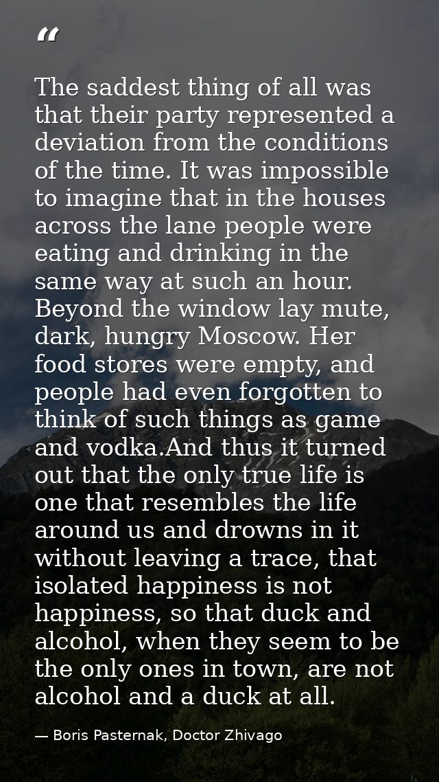 The saddest thing of all was that their party represented a deviation from the conditions of the time. It was impossible — Boris Pasternak, Doctor Zhivago