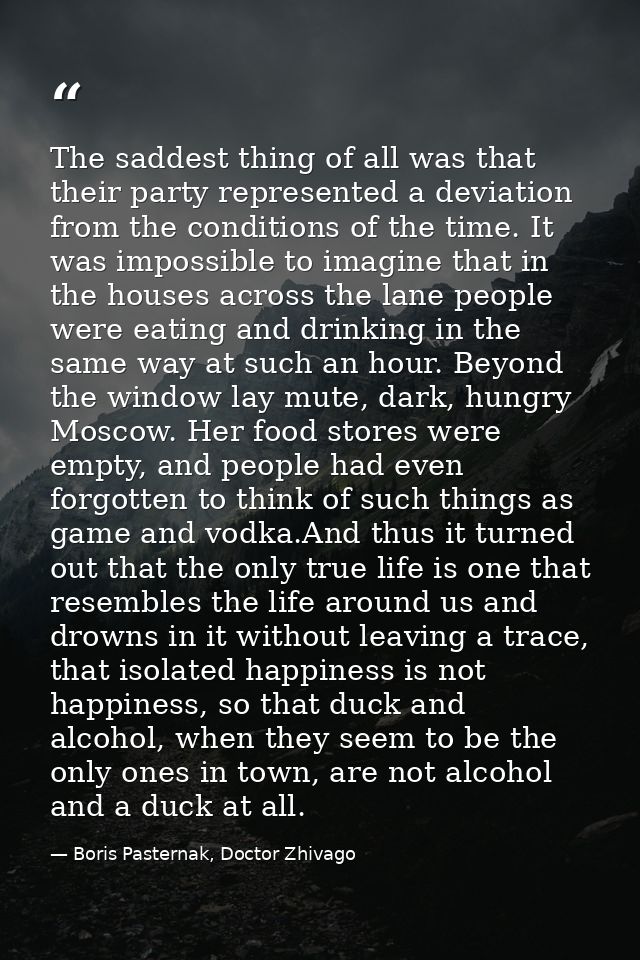 The saddest thing of all was that their party represented a deviation from the conditions of the time. It was impossible — Boris Pasternak, Doctor Zhivago