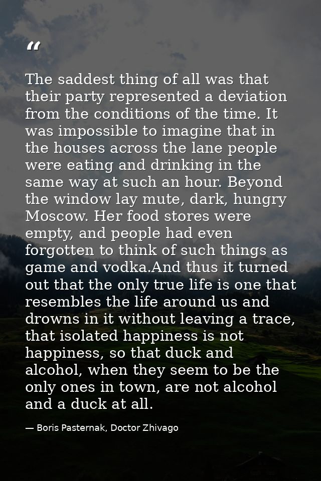 The saddest thing of all was that their party represented a deviation from the conditions of the time. It was impossible — Boris Pasternak, Doctor Zhivago