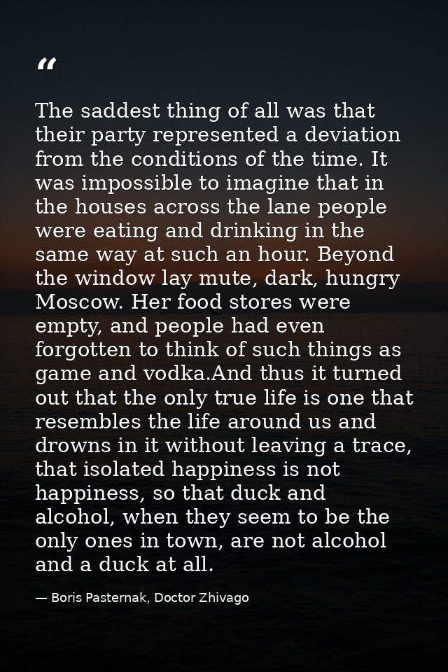 The saddest thing of all was that their party represented a deviation from the conditions of the time. It was impossible — Boris Pasternak, Doctor Zhivago