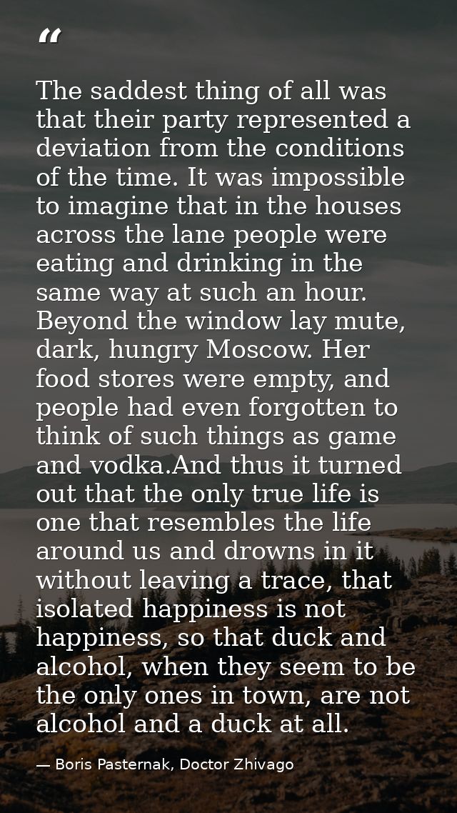 The saddest thing of all was that their party represented a deviation from the conditions of the time. It was impossible — Boris Pasternak, Doctor Zhivago